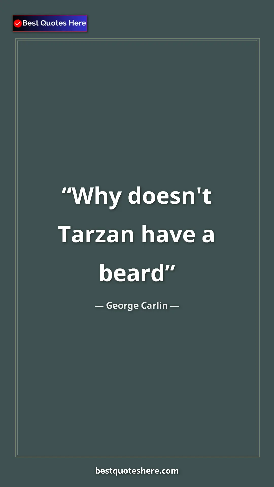 Pinterest quote poster by George Carlin: "Why doesn't Tarzan have a beard"