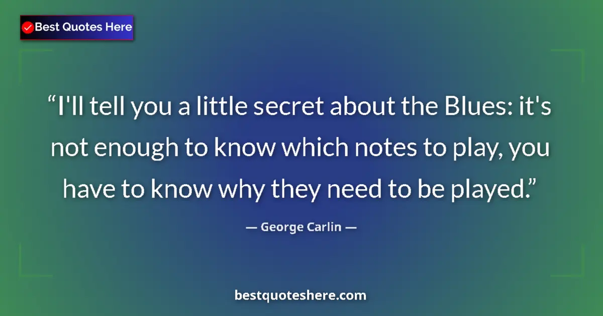 Quote by George Carlin: I'll tell you a little secret about the Blues: it's not enough to know which notes to play, you have...