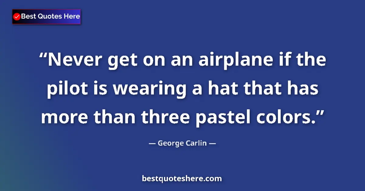 George Carlin quote: "Never get on an airplane if the pilot is wearing a hat that..."