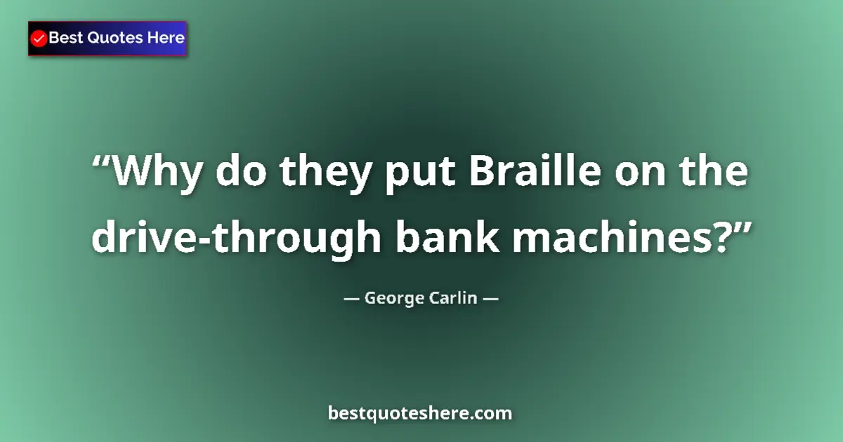 Image for the quote by George Carlin: Why do they put Braille on the drive-through bank machines?...