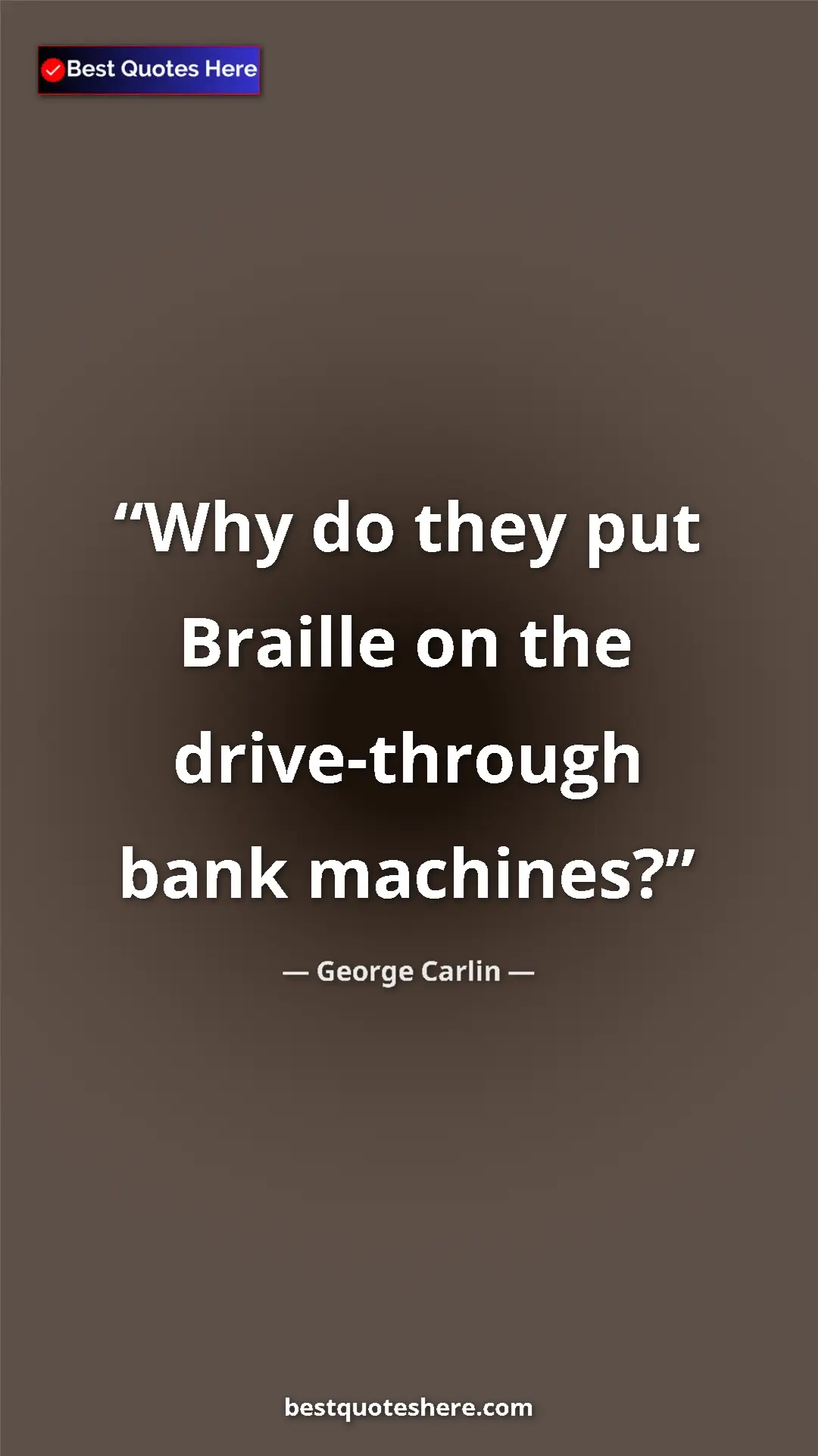 Pinterest quote poster by George Carlin: "Why do they put Braille on the drive-through bank machines?"