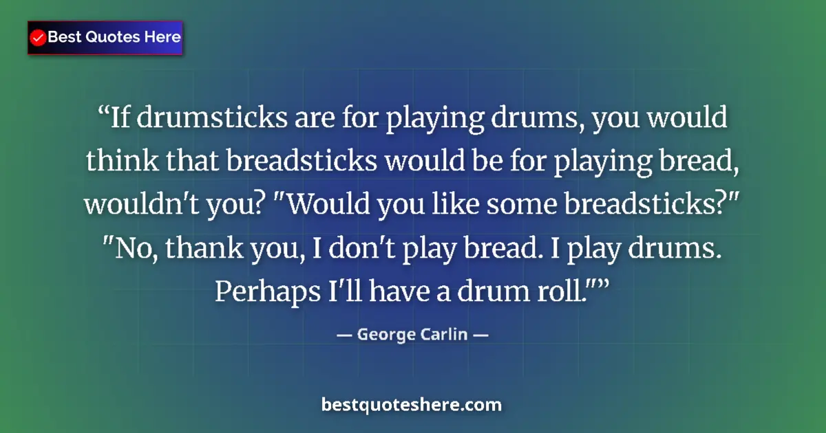 Quote by George Carlin: If drumsticks are for playing drums, you would think that breadsticks would be for playing bread, wo...