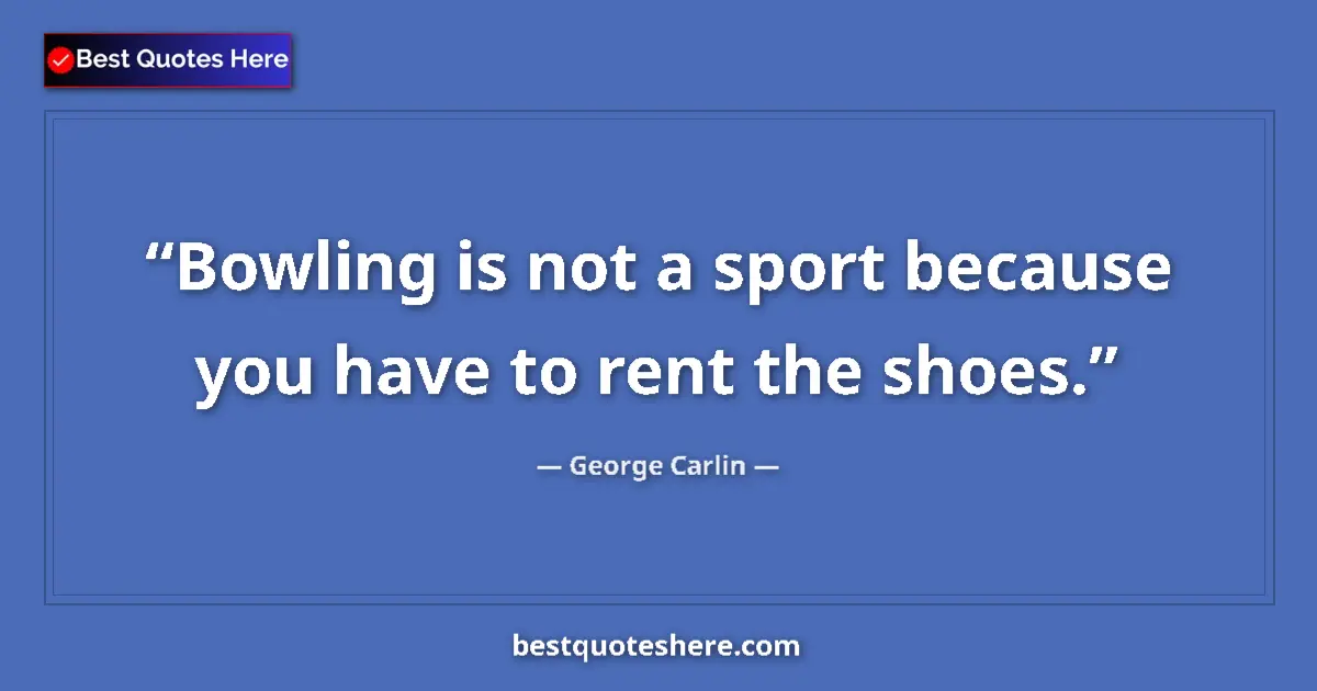 Quote by George Carlin: Bowling is not a sport because you have to rent the shoes....