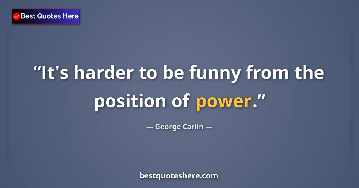 Quote by George Carlin: It's harder to be funny from the position of power....