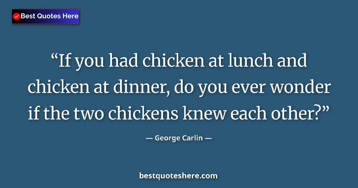 George Carlin quote: "If you had chicken at lunch and chicken at dinner, do you..."