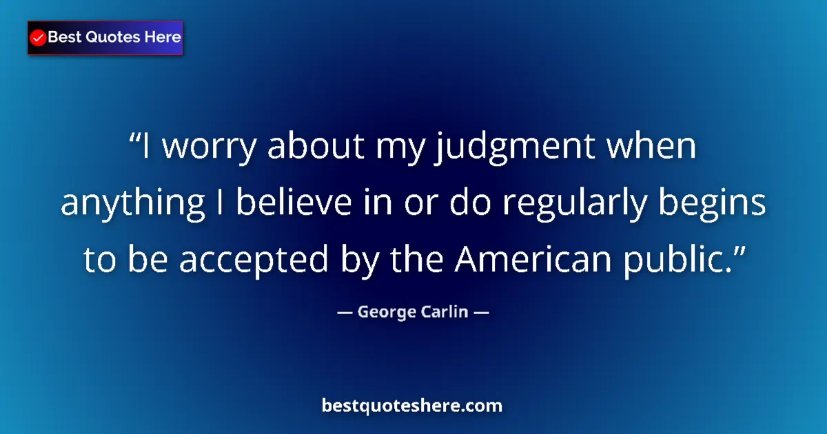 Quote by George Carlin: I worry about my judgment when anything I believe in or do regularly begins to be accepted by the Am...