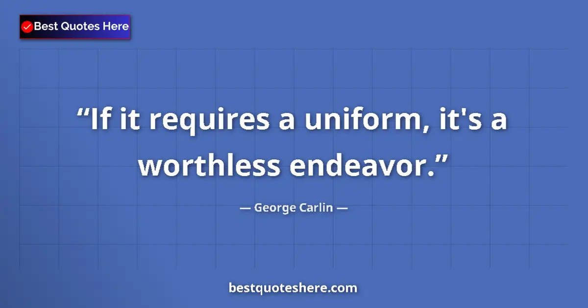 Quote by George Carlin: If it requires a uniform, it's a worthless endeavor....