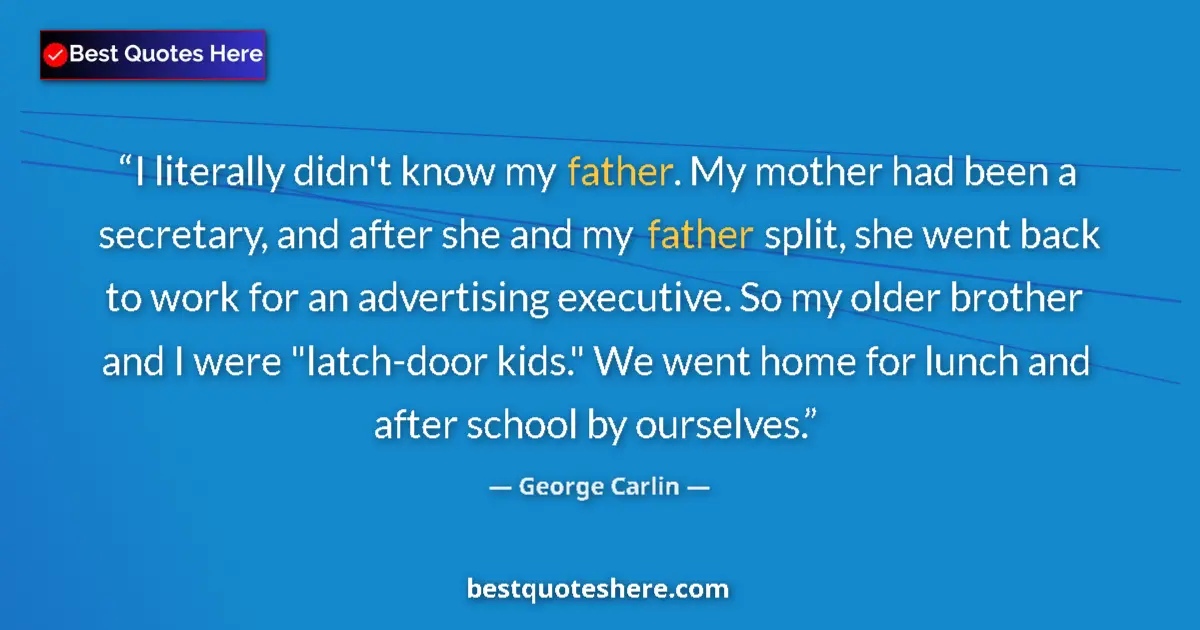 Image for the quote by George Carlin: I literally didn't know my father. My mother had been a secretary, and after she and my father split...