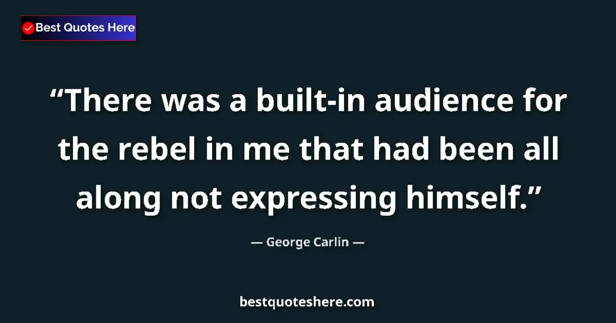 Quote by George Carlin: There was a built-in audience for the rebel in me that had been all along not expressing himself....