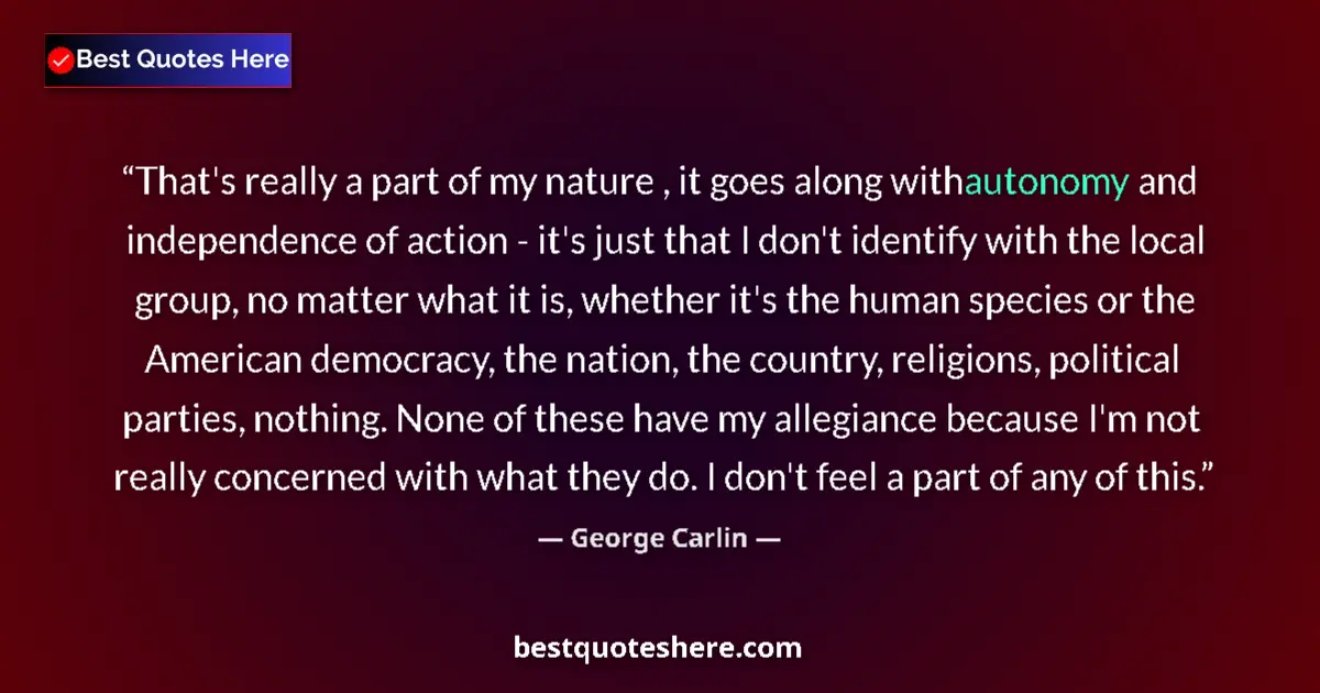 Quote by George Carlin: That's really a part of my nature , it goes along with autonomy and independence of action - it's ju...