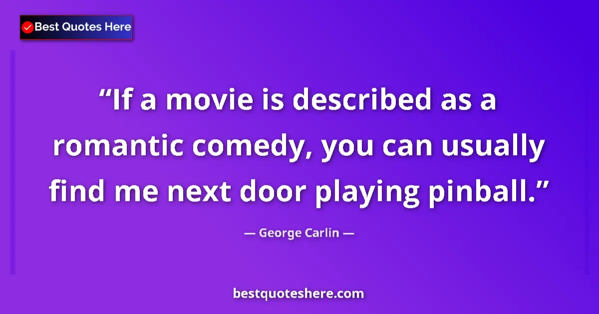 Quote by George Carlin: If a movie is described as a romantic comedy, you can usually find me next door playing pinball....