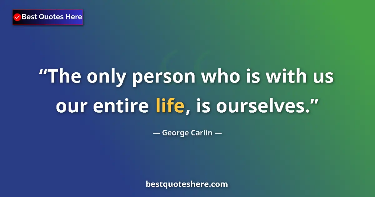 Image for the quote by George Carlin: The only person who is with us our entire life, is ourselves....