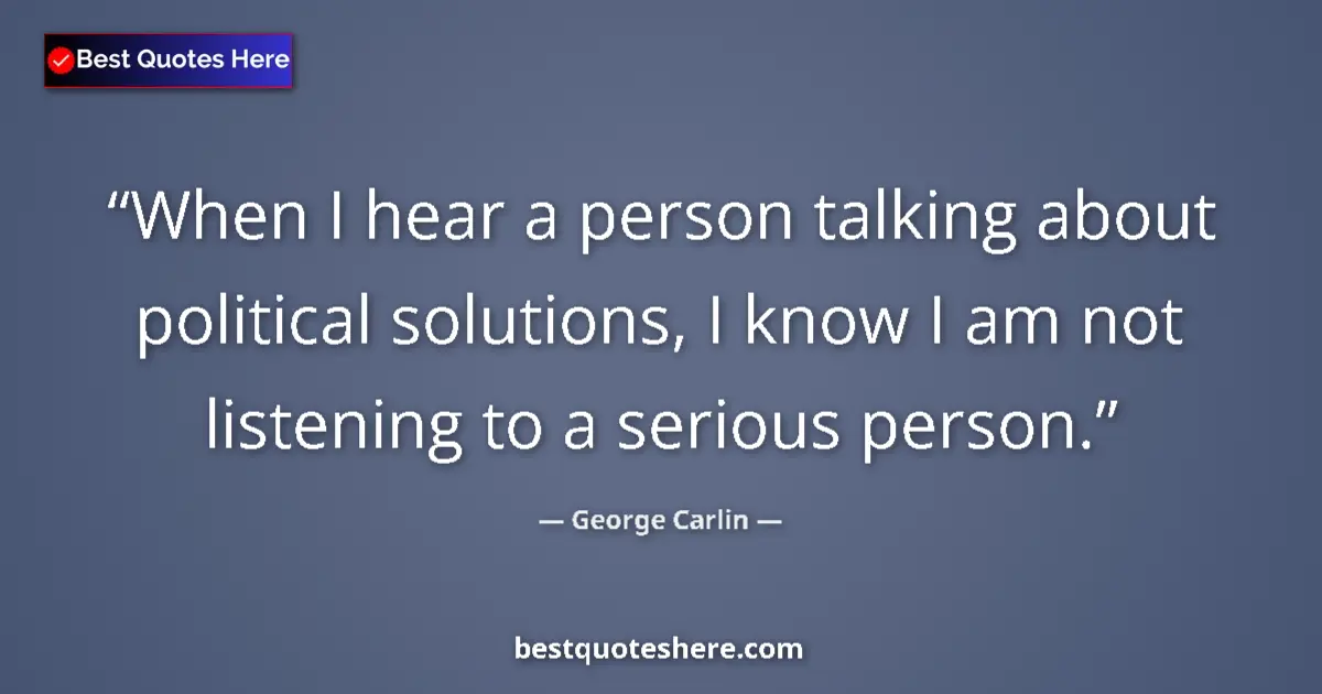 Image for the quote by George Carlin: When I hear a person talking about political solutions, I know I am not listening to a serious perso...