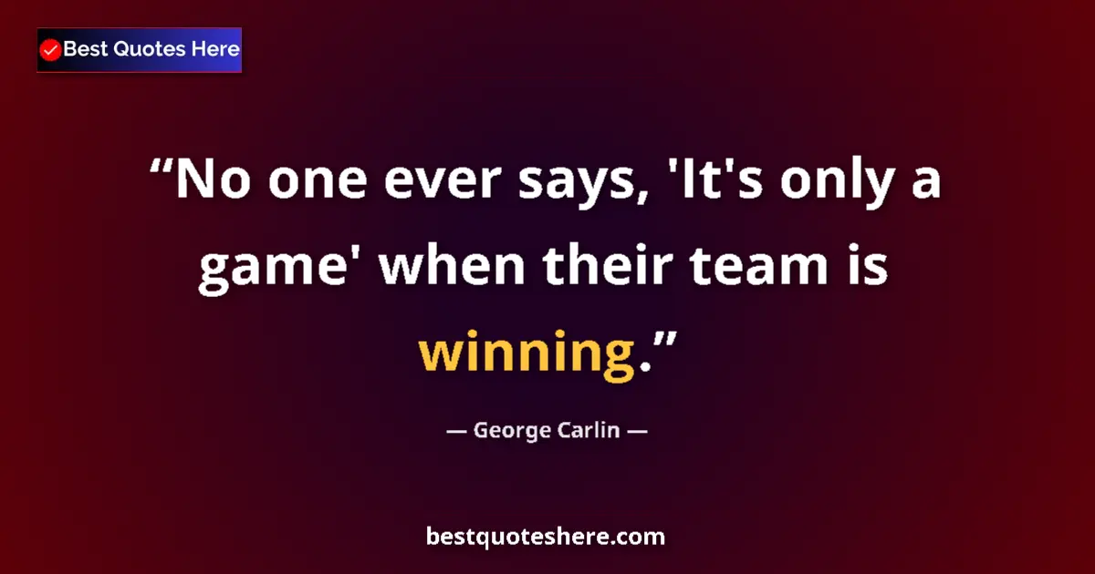 Quote by George Carlin: No one ever says, 'It's only a game' when their team is winning....
