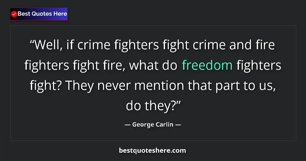 Quote by George Carlin: Well, if crime fighters fight crime and fire fighters fight fire, what do freedom fighters fight? Th...