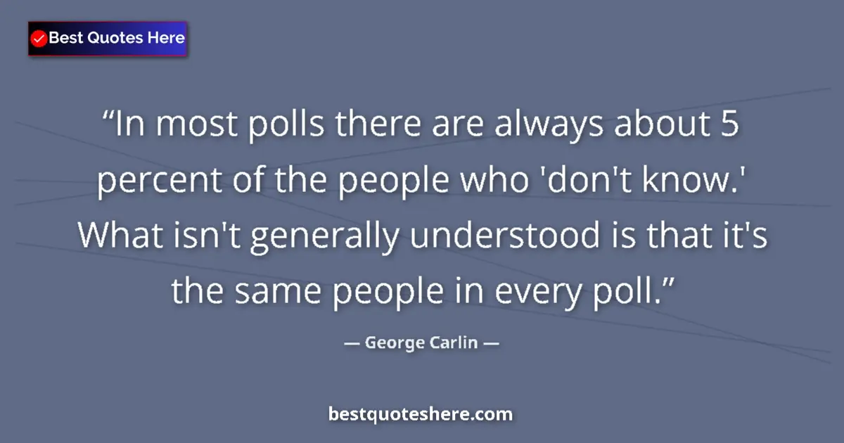 Quote by George Carlin: In most polls there are always about 5 percent of the people who 'don't know.' What isn't generally ...