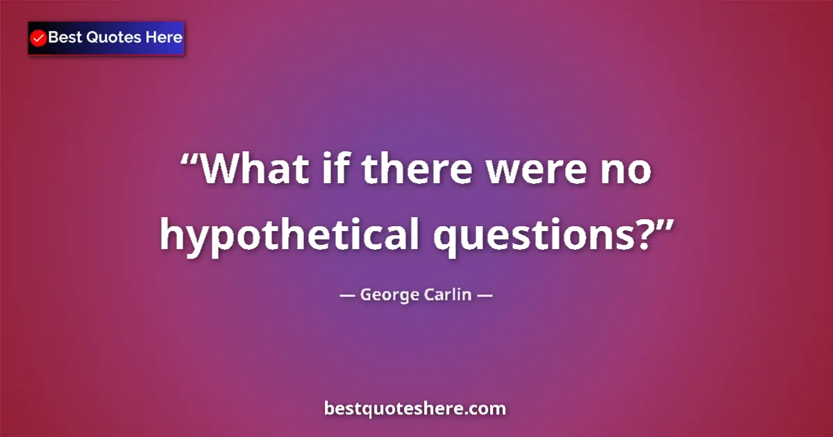 Quote by George Carlin: What if there were no hypothetical questions?...