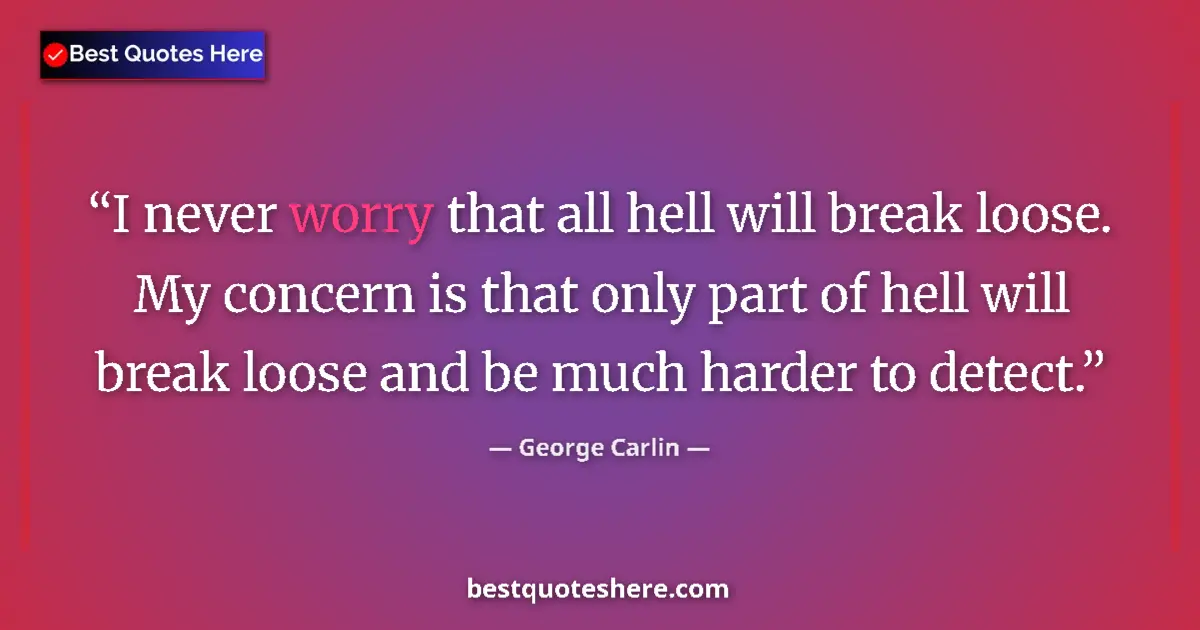 Quote by George Carlin: I never worry that all hell will break loose. My concern is that only part of hell will break loose ...