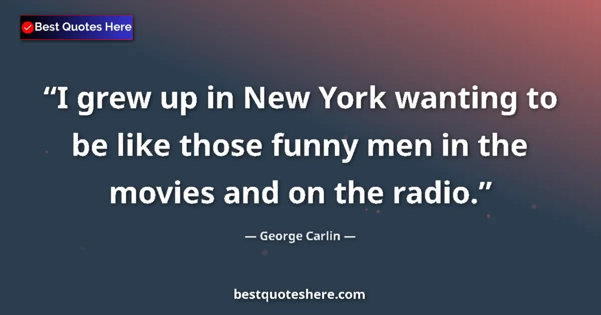 Quote by George Carlin: I grew up in New York wanting to be like those funny men in the movies and on the radio....