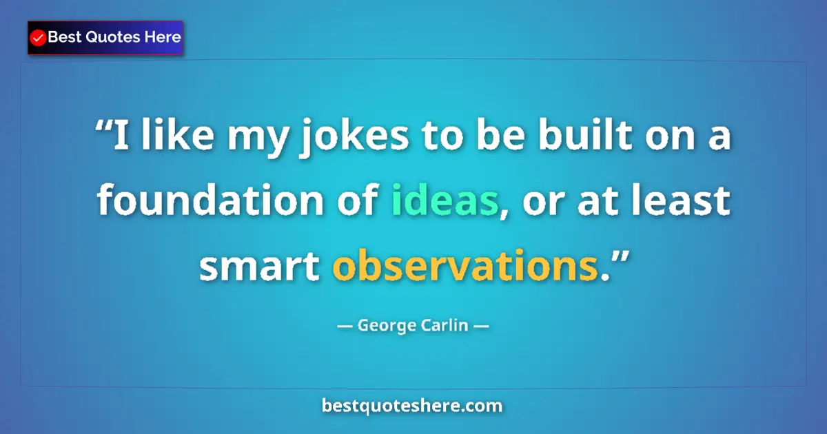 Quote by George Carlin: I like my jokes to be built on a foundation of ideas, or at least smart observations....