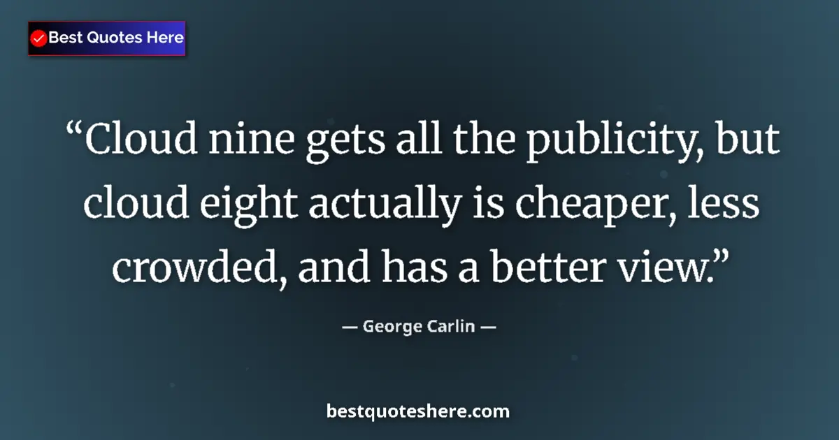 Image for the quote by George Carlin: Cloud nine gets all the publicity, but cloud eight actually is cheaper, less crowded, and has a bett...