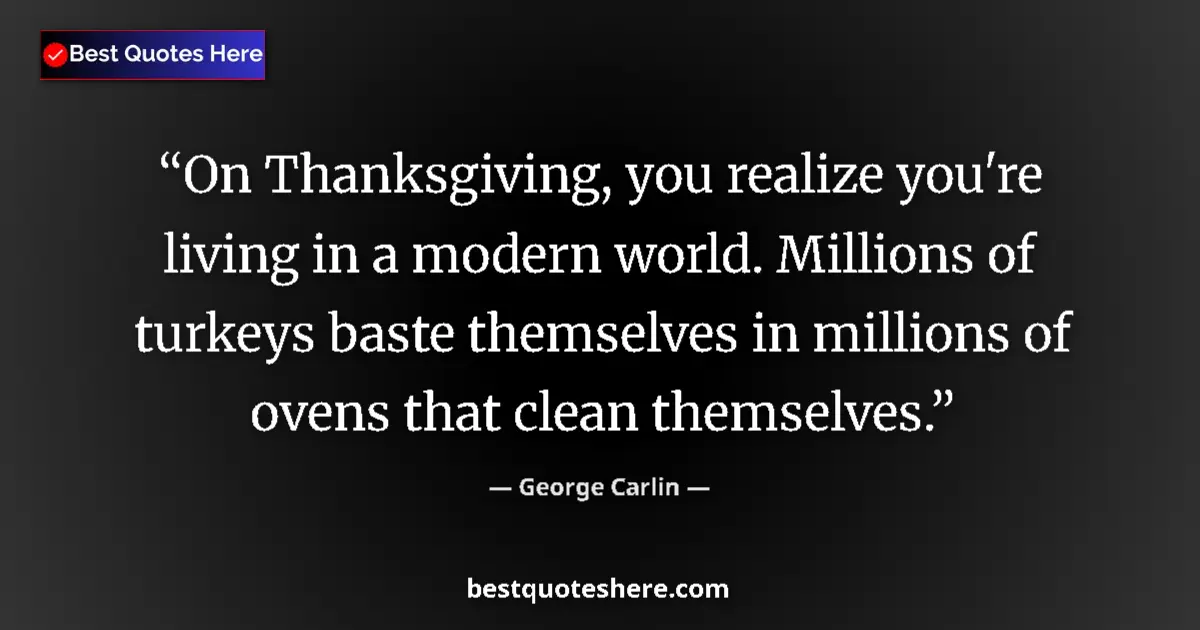 Quote by George Carlin: On Thanksgiving, you realize you're living in a modern world. Millions of turkeys baste themselves i...