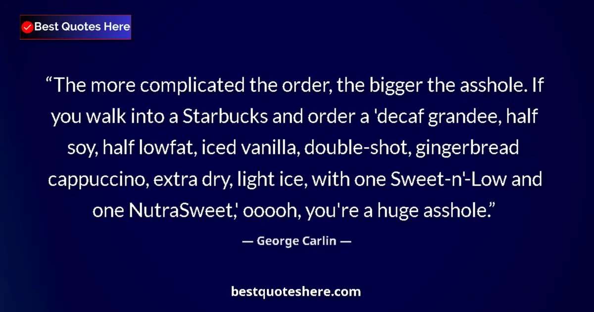 Quote by George Carlin: The more complicated the order, the bigger the asshole. If you walk into a Starbucks and order a 'de...