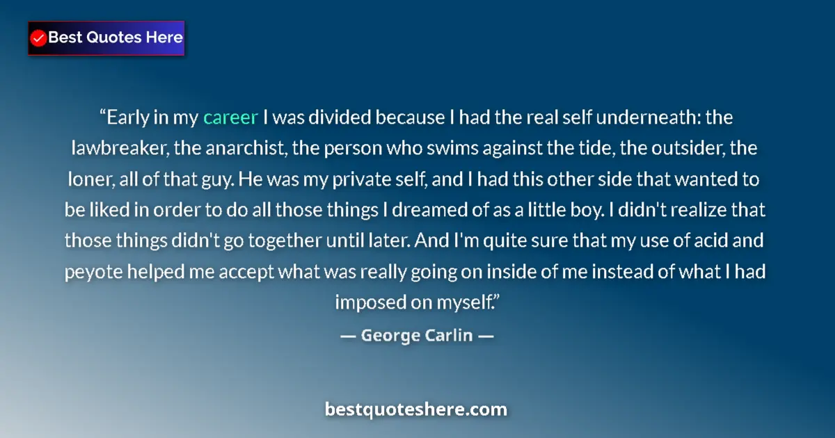 Quote by George Carlin: Early in my career I was divided because I had the real self underneath: the lawbreaker, the anarchi...