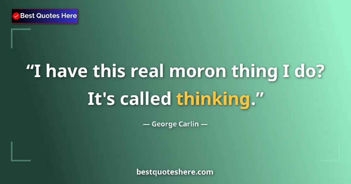 Quote by George Carlin: I have this real moron thing I do? It's called thinking....