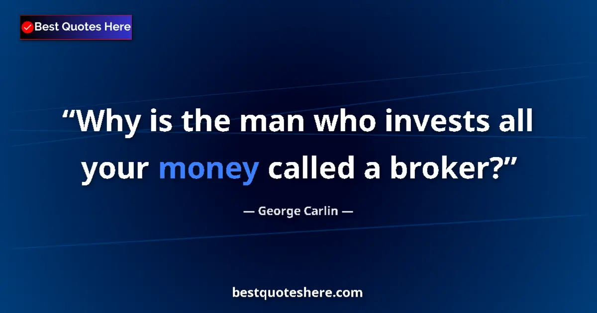 Quote by George Carlin: Why is the man who invests all your money called a broker?...