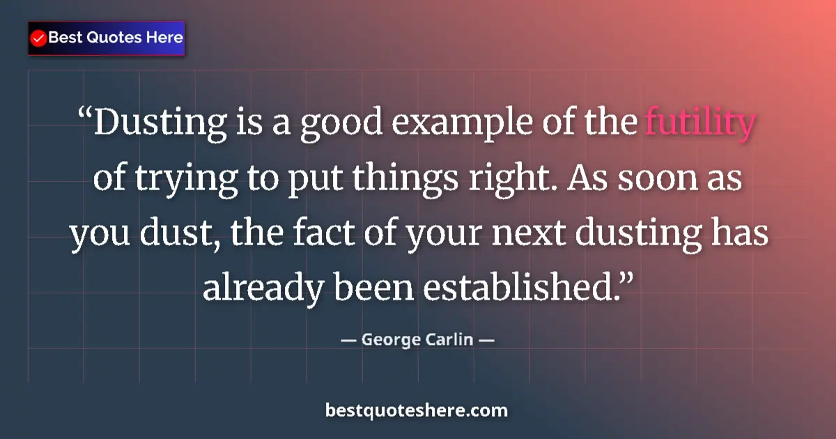 Quote by George Carlin: Dusting is a good example of the futility of trying to put things right. As soon as you dust, the fa...