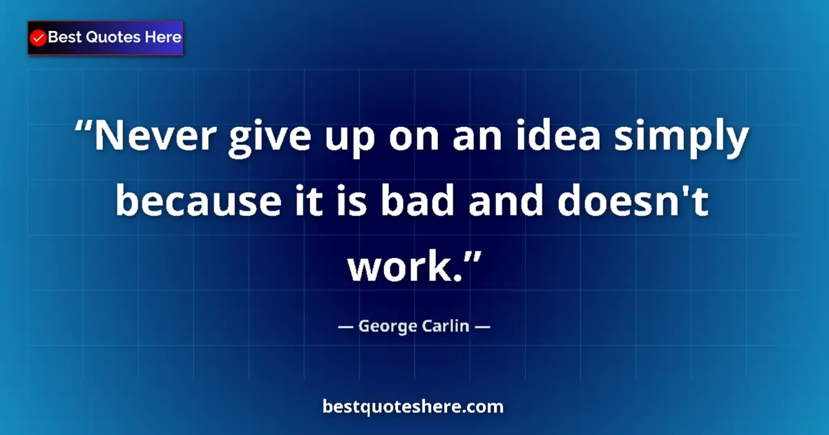 Quote by George Carlin: Never give up on an idea simply because it is bad and doesn't work....