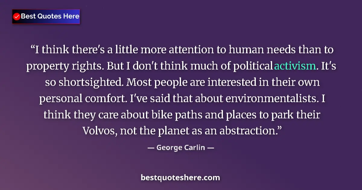 Quote by George Carlin: I think there's a little more attention to human needs than to property rights. But I don't think mu...