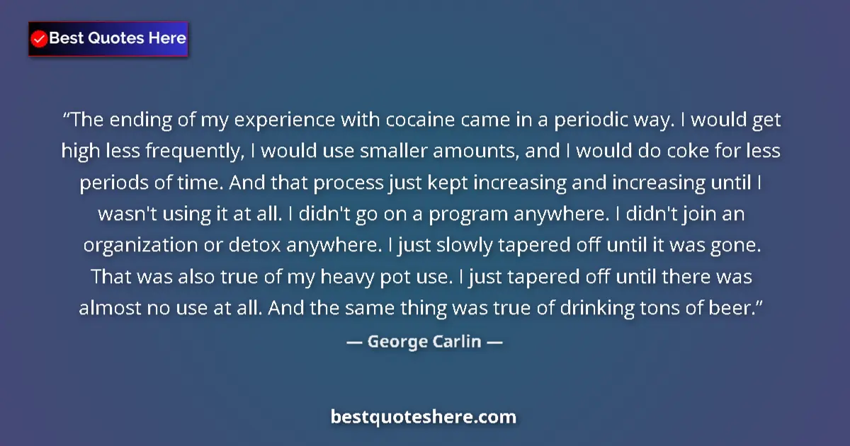 Quote by George Carlin: The ending of my experience with cocaine came in a periodic way. I would get high less frequently, I...