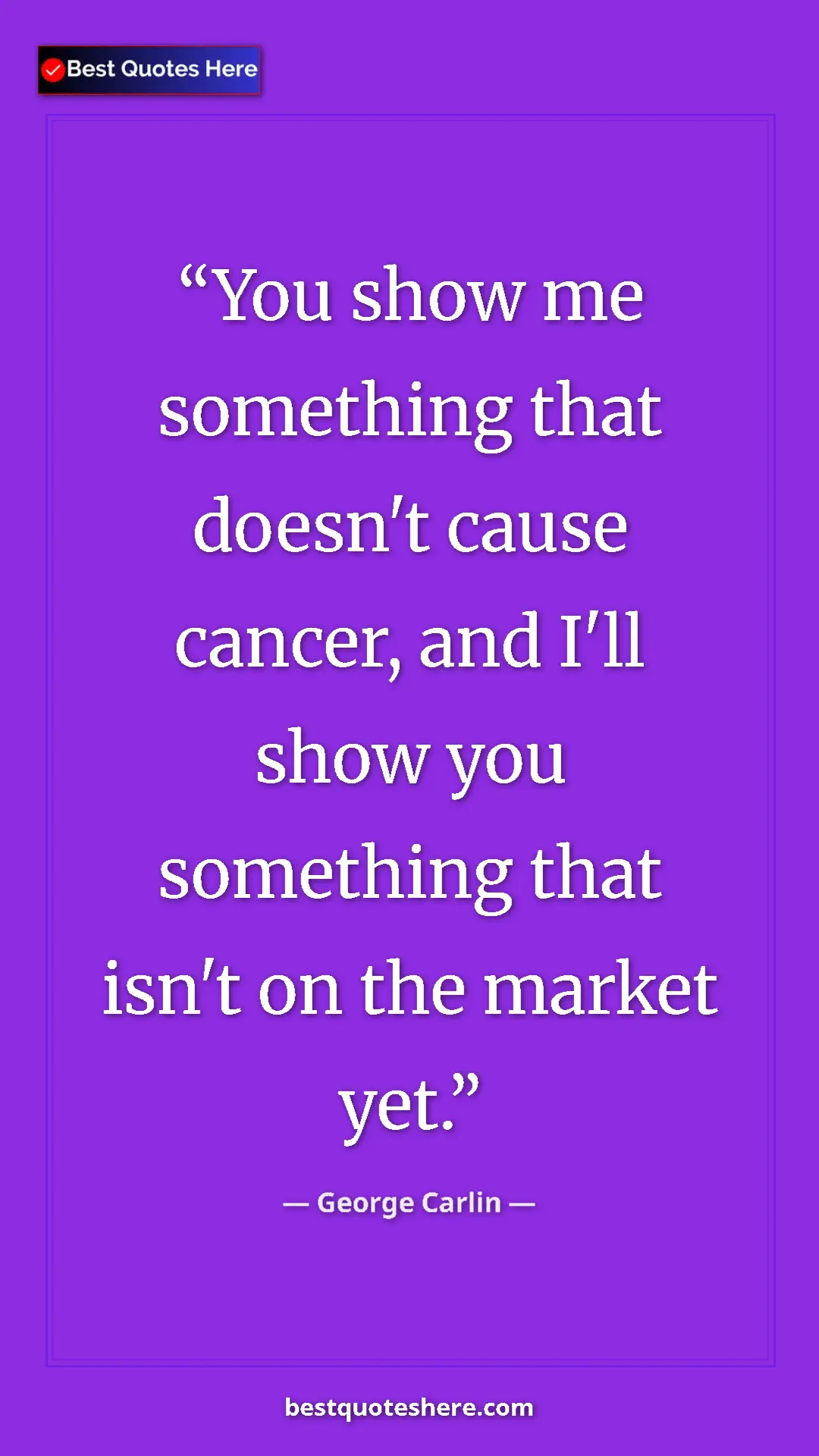 Pinterest quote poster by George Carlin: "You show me something that doesn't cause cancer, and I'll..."
