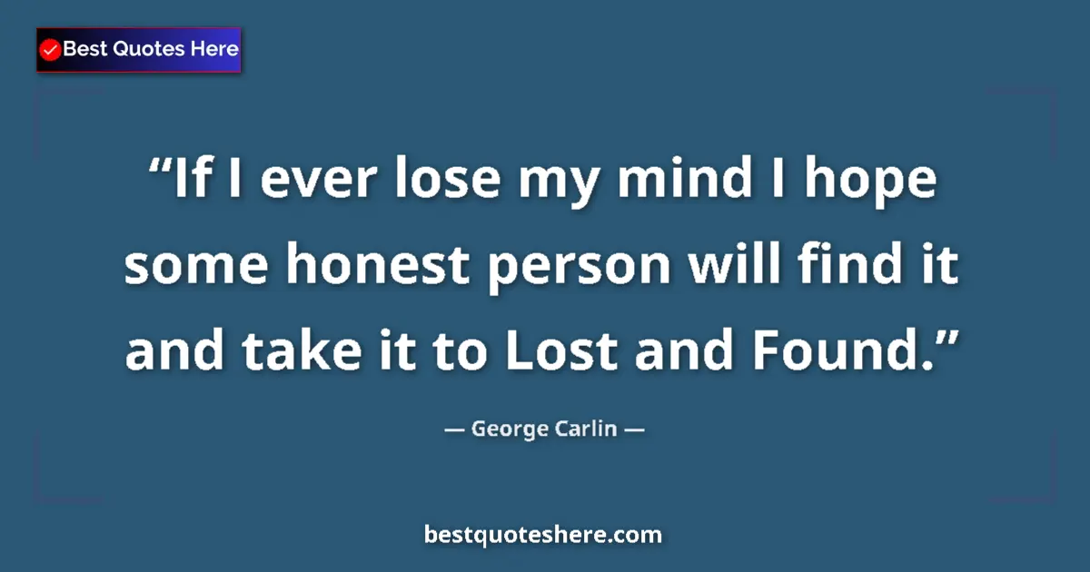 Quote by George Carlin: If I ever lose my mind I hope some honest person will find it and take it to Lost and Found....