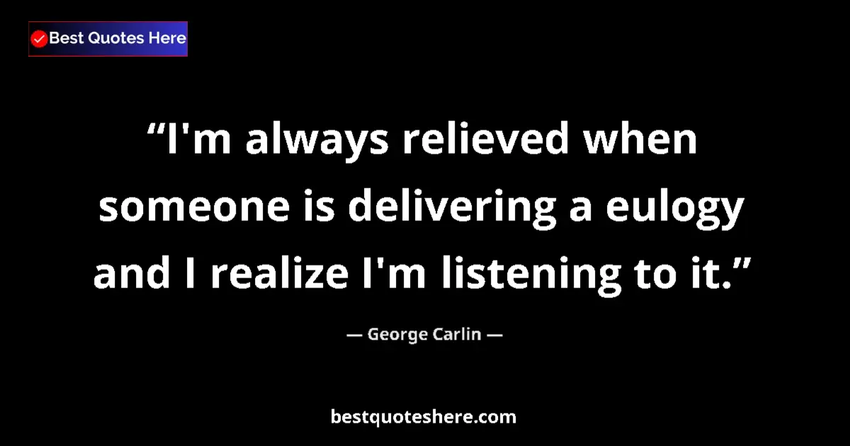 Image for the quote by George Carlin: I'm always relieved when someone is delivering a eulogy and I realize I'm listening to it....