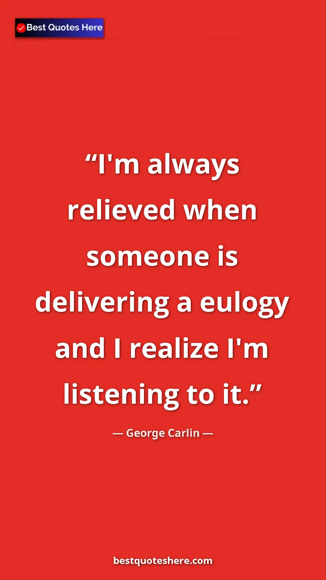 Pinterest quote poster by George Carlin: "I'm always relieved when someone is delivering a eulogy and..."