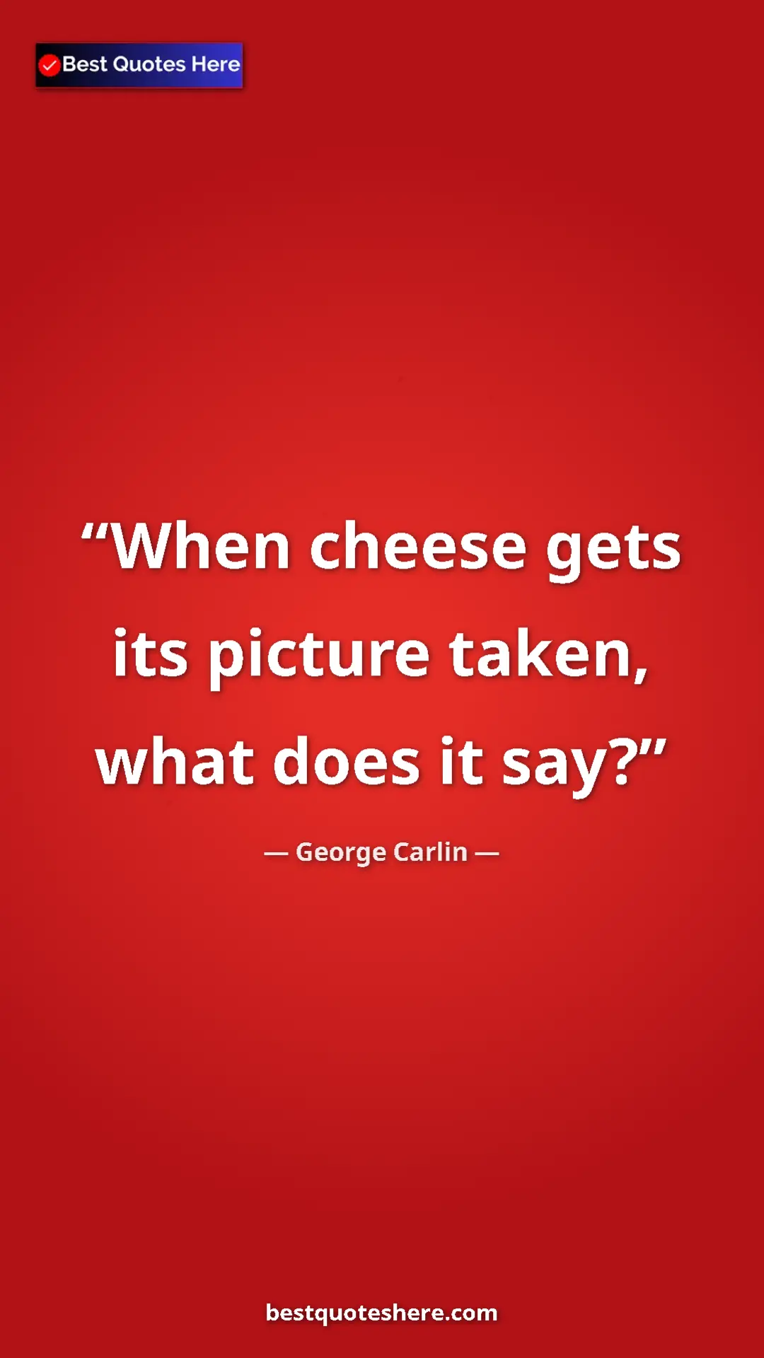 Pinterest quote poster by George Carlin: "When cheese gets its picture taken, what does it say?"