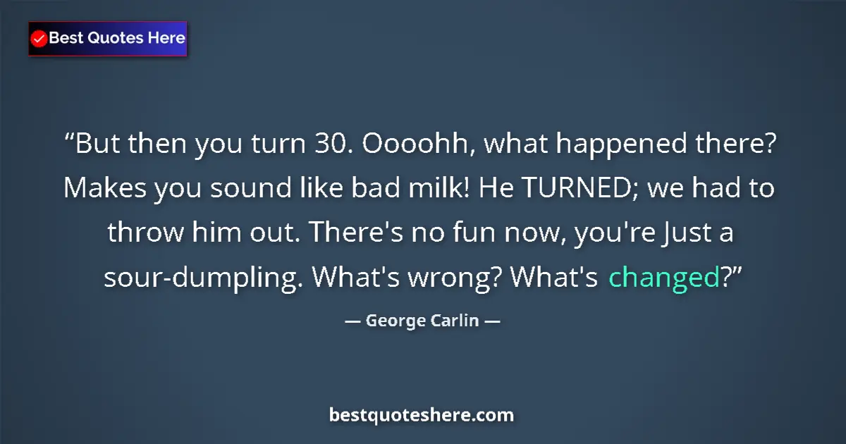 Quote by George Carlin: But then you turn 30. Oooohh, what happened there?