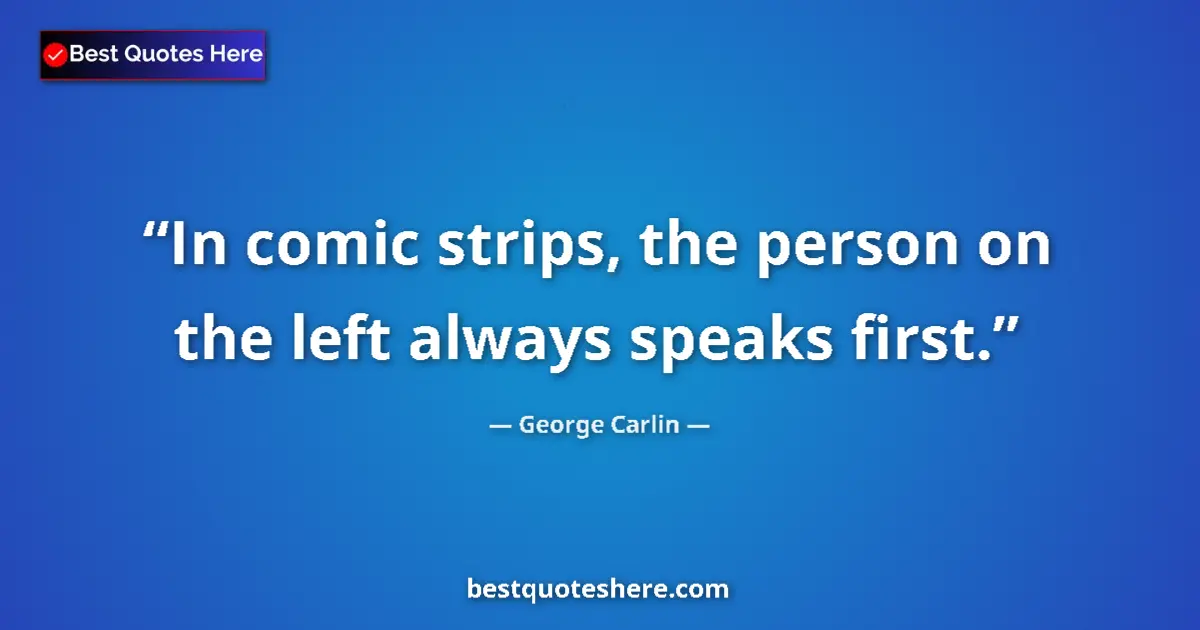 Quote by George Carlin: In comic strips, the person on the left always speaks first....