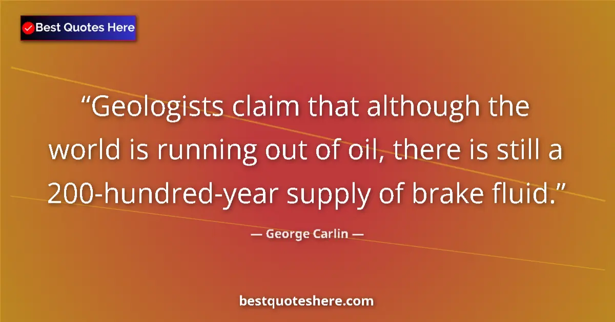 Quote by George Carlin: Geologists claim that although the world is running out of oil, there is still a 200-hundred-year su...