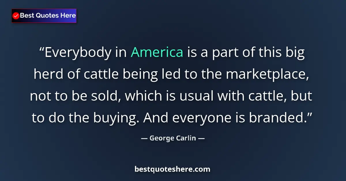 Quote by George Carlin: Everybody in America is a part of this big herd of cattle being led to the marketplace, not to be so...