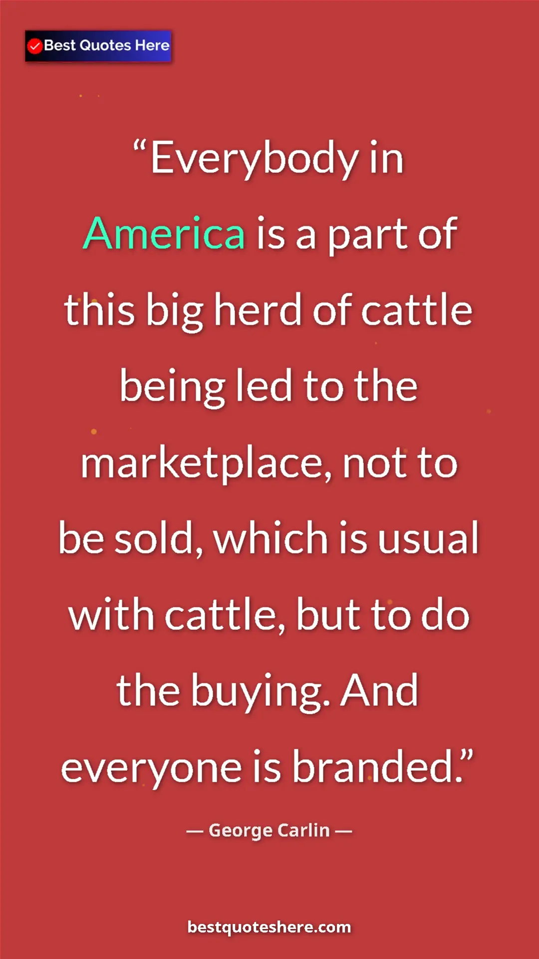 George Carlin Quote Card: "Everybody in America is a part of this big herd of cattle..." Pinterest quote poster by George Carlin: "Everybody in America is a part of this big herd of cattle..."
