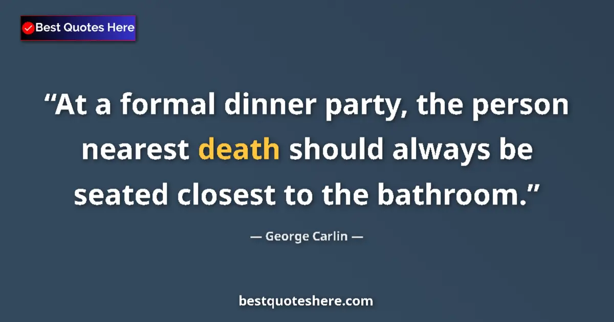 Quote by George Carlin: At a formal dinner party, the person nearest death should always be seated closest to the bathroom....