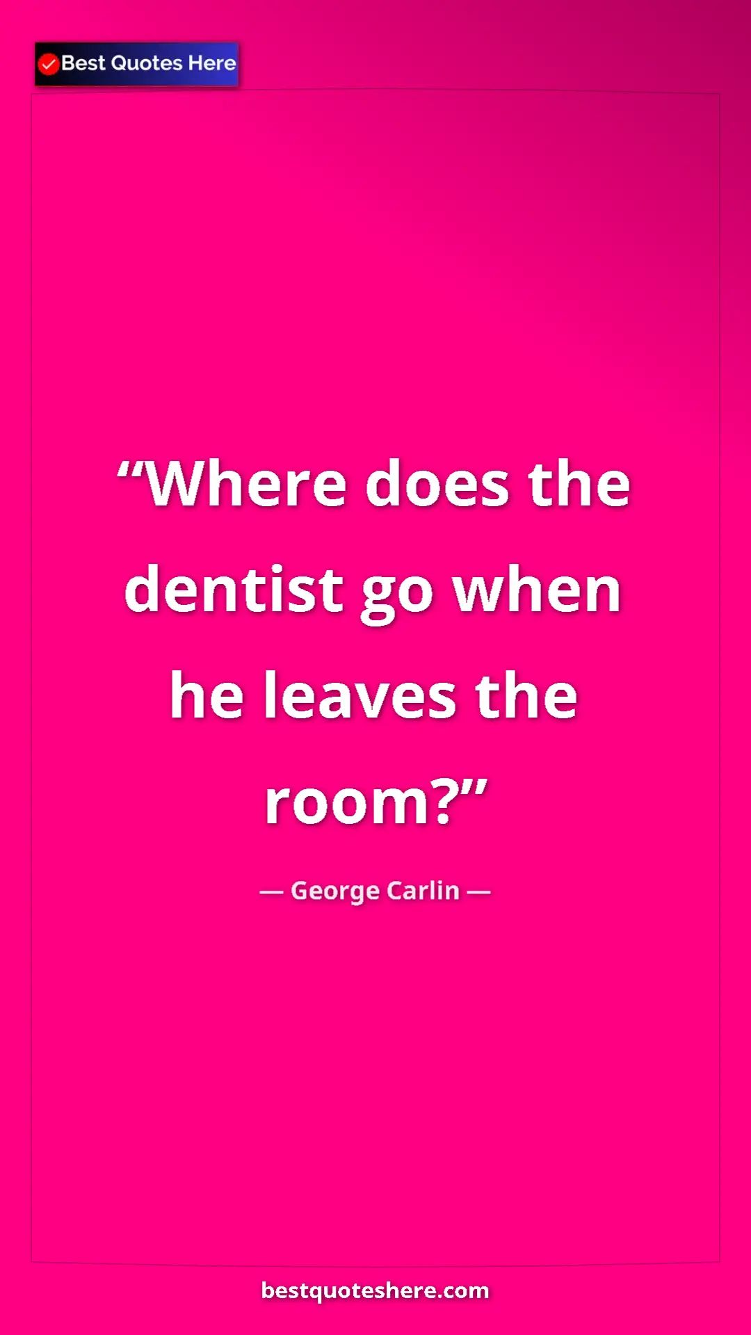 Pinterest quote poster by George Carlin: "Where does the dentist go when he leaves the room?"