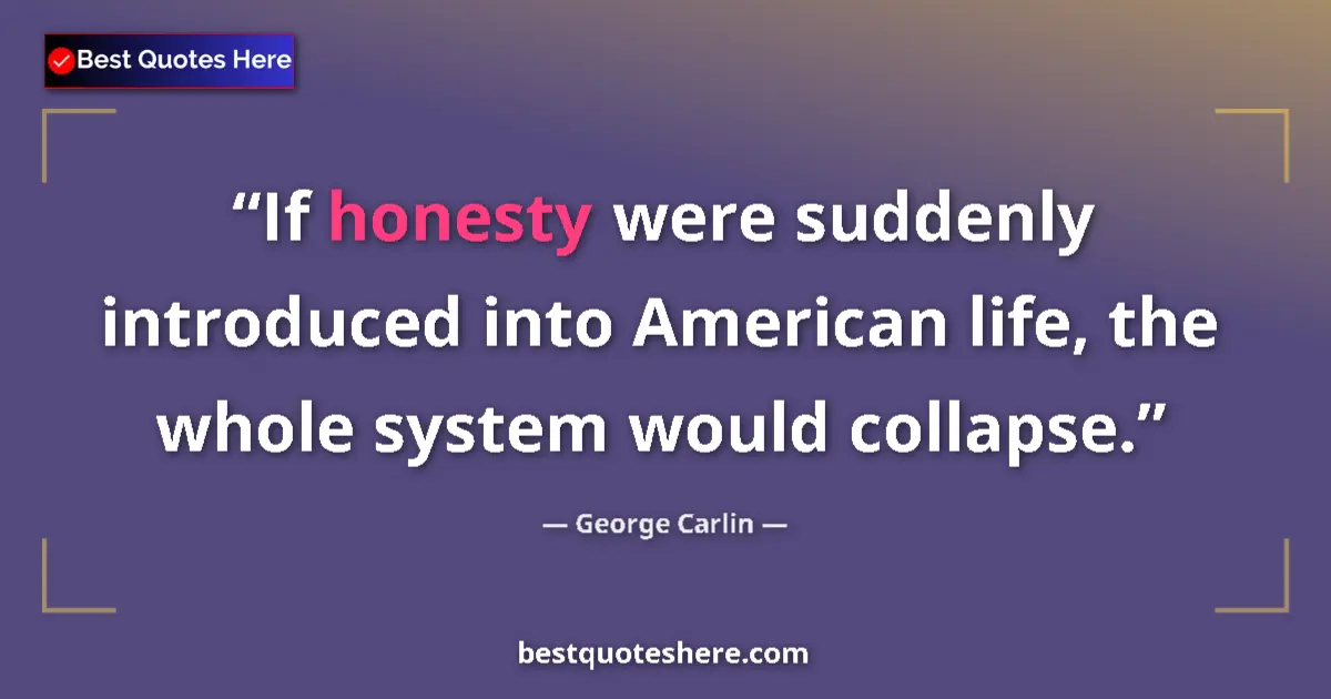 Image for the quote by George Carlin: If honesty were suddenly introduced into American life, the whole system would collapse....