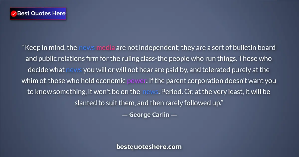 Quote by George Carlin: Keep in mind, the news media are not independent; they are a sort of bulletin board and public relat...