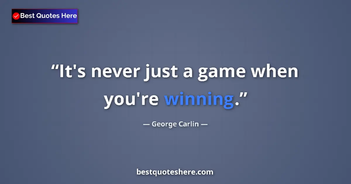 Quote by George Carlin: It's never just a game when you're winning....
