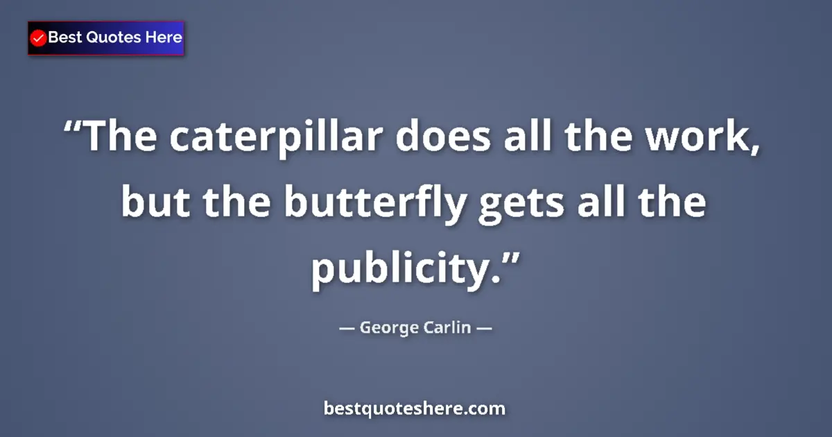 Quote by George Carlin: The caterpillar does all the work, but the butterfly gets all the publicity....